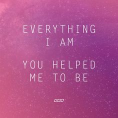 a pink and purple background with the words everything i am you helped me to be