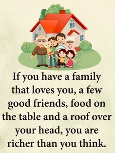 an image of a family with the words if you have a family that loves you, a few good friends, food on the table and a roof over your head, you are rich