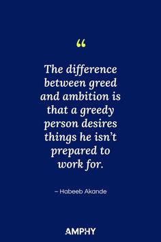 “The difference between greed and ambition is that a greedy person desires things he isn’t prepared to work for.” – Habeeb Akande