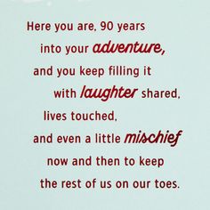 there are 90 years into your adventure and you keep filling it with laughter shared lives touched, and even a little to keep the rest of us on our toes