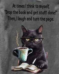 a black cat wearing glasses and holding a coffee mug with the caption at times i think to myself drop the book and get stuff done then, i laugh and turn the page