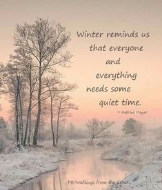 a river with trees and snow on the ground in front of a quote that reads, winter reminds us that everyone and everything needs some quiet time