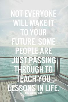 a quote that reads, not everyone will make it to your future some people are just passing through to teach you lessons in life