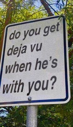 a street sign that says do you get deja vu when he's with you?