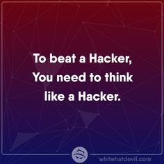 the quote to beat a hacker, you need to think like a hacker