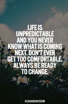 flowers with the words life is unpredictable and you never know what is coming next, don't ever get too comfortable to be ready to change