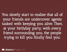 a quote that says, you slowly start to relize that all of your friends are undercoverer