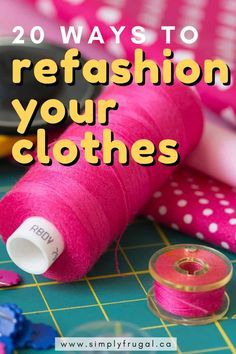 sewing supplies with text overlay that reads 20 ways to refashion your clothes