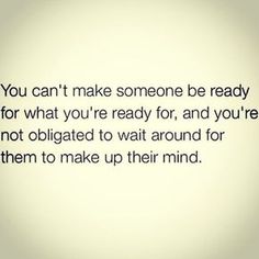 the words you can't make someone ready for what you're ready for, and you're not obrigated to wait around for them to make up their mind