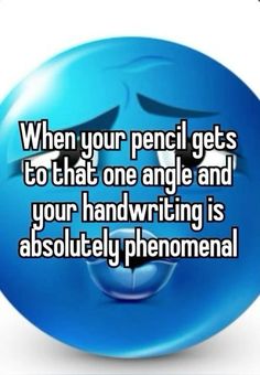 a blue smiley face with the words when your pencil gets to that one angle and your handwriting