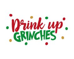 the words drink up grinches are in green and red letters with gold dots on them