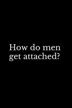 the words how do men get attached? on a black background with white text that reads,