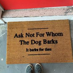 a door mat that says, ask not for whom the dog barks it barks for thee