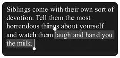 a black and white photo with the words siblings come with their own sort of devont tell them the most horrible things about yourself