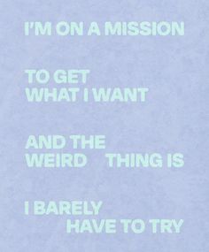 a piece of paper with the words i'm on a mission to get what i want and the weird thing is i barely have to try