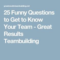 the words 25 funny questions to get to know your team - great results trambuilding