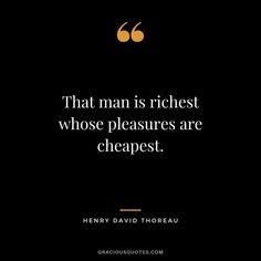 a quote from henry david thoreau that reads, that man is richest whose pleasure are cheapest