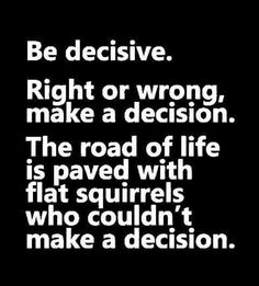 a black and white photo with the words be decisive right or wrong, make a decision