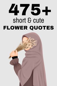 a woman in a hijab holding flowers with the text 475 short & cute flower quotes