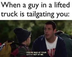 a man is talking to another man in front of him and the caption reads, when a guy in a lifted truck is tailgating you