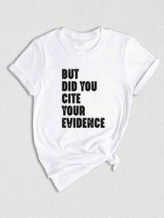 a white t - shirt with the words but did you cite your evidence on it