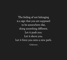 the feeling of not belonging is a sign that you are supposed to be somewhere else, doing something different