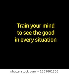 a black background with the words train your mind to see the good in every situation