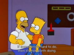 the simpsons saying it's something hard to do, then it's not worth doing