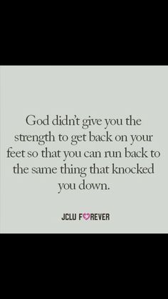 a quote that reads, god didn't give you the strength to get back on your feet so that you can run back to the same thing that knocked you down