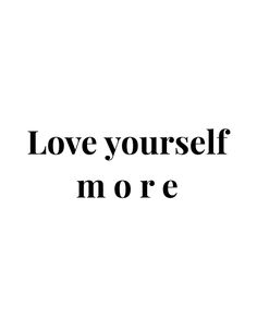 a black and white photo with the words love yourself more