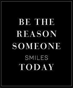 a black and white poster with the words be the reason someone smiles today