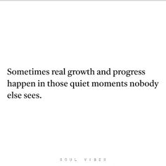 someones real growth and progress happens happen in those quiet moments nobody else sees