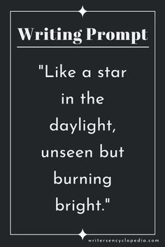 a black and white quote with the words writing prompt like a star in the daylight, unseen but burning bright