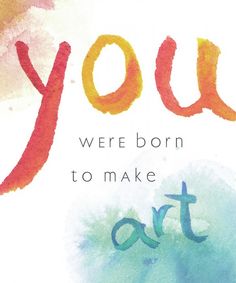 the words you were born to make art