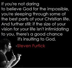 If you're not daring to believe God for the impossible, you're sleeping through soem of the best parts of your Christian life. And further still; if the size of your vision or your life isn't intimidating to you, there's a good chance it's insulting to God. - Steven Furtick // Makes you think... Believe God, Soli Deo Gloria, Instagram Website, Scripture Cards, Keep The Faith, The Perfect Guy, The Impossible