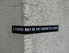 a black and white sign that says, a change may be just around the corner