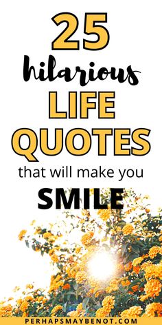 yellow flowers with the words 25 hilarious life quotes that will make you smile