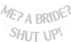 a bride and groom banner that says, me? a bride shut up