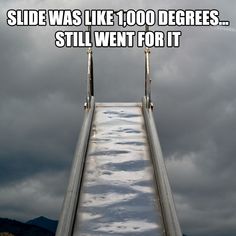 a slide that is going up into the sky with clouds in the background and text saying, side was like 100 degrees degrees degrees still went for it