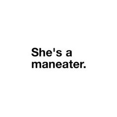 the words she's a maneater are in black on a white background