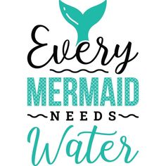 the words every mermaid needs water are shown in black and turquoise on a white background