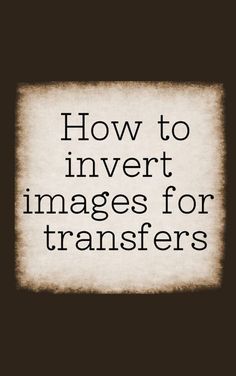 the words how to invert images for transferers on a black and white background