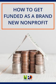 stacks of coins with the words how to get funded as a brand new nonprofit