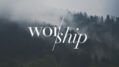 the word worship is written in white on a dark background with pine trees and fog