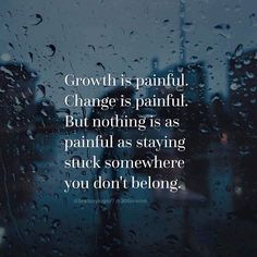 the words growth is painful change is painful but nothing is as painful as staying stuck somewhere you don't belong