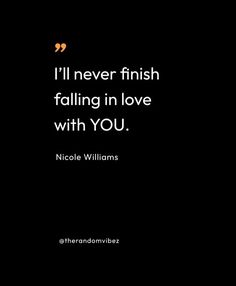 a quote from nicole williams about falling in love with you on a black background that says, i'll never finish falling in love with you