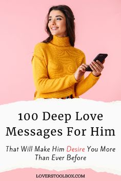 a woman holding a cell phone with the text, 100 deep love messages for him that will make him desired you more than ever before