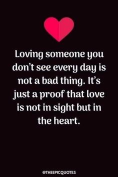 a quote that says loving someone you don't see every day is not a bad thing it's just a proof that love is not in sight but in the heart