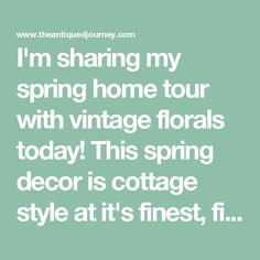 the quote i'm sharing my spring home tour with vintage florals today this spring decor is cottage style at its finest