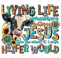 a cow with sunflowers and the words living life somewhere between jesus and her would